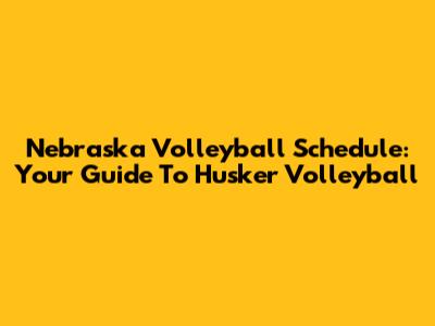 Nebraska Volleyball Schedule: Your Guide To Husker Volleyball
