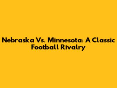 Nebraska Vs. Minnesota: A Classic Football Rivalry