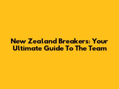New Zealand Breakers: Your Ultimate Guide To The Team