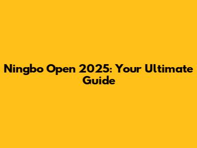 Ningbo Open 2025: Your Ultimate Guide
