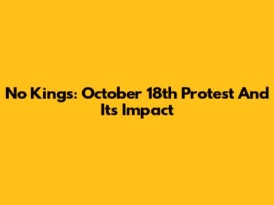 No Kings: October 18th Protest And Its Impact