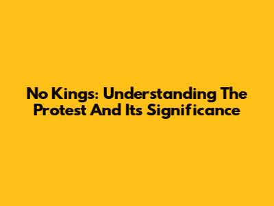 No Kings: Understanding The Protest And Its Significance