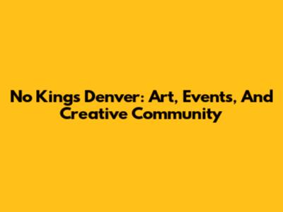 No Kings Denver: Art, Events, And Creative Community