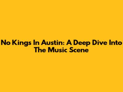 No Kings In Austin: A Deep Dive Into The Music Scene