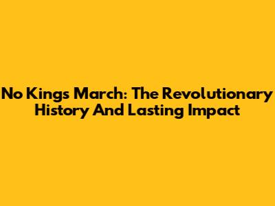 No Kings March: The Revolutionary History And Lasting Impact