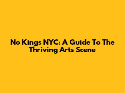 No Kings NYC: A Guide To The Thriving Arts Scene