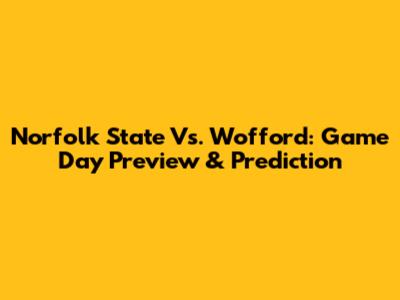 Norfolk State Vs. Wofford: Game Day Preview & Prediction