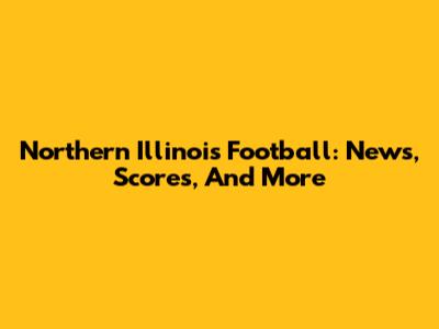 Northern Illinois Football: News, Scores, And More