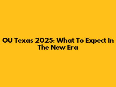 OU Texas 2025: What To Expect In The New Era