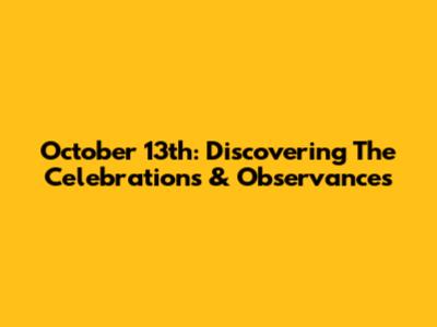 October 13th: Discovering The Celebrations & Observances