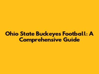Ohio State Buckeyes Football: A Comprehensive Guide