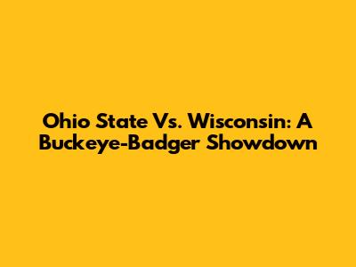 Ohio State Vs. Wisconsin: A Buckeye-Badger Showdown