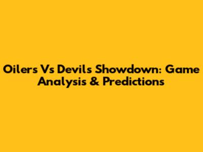 Oilers Vs Devils Showdown: Game Analysis & Predictions