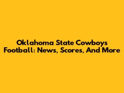 Oklahoma State Cowboys Football: News, Scores, And More