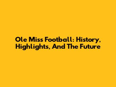 Ole Miss Football: History, Highlights, And The Future