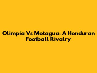 Olimpia Vs Motagua: A Honduran Football Rivalry