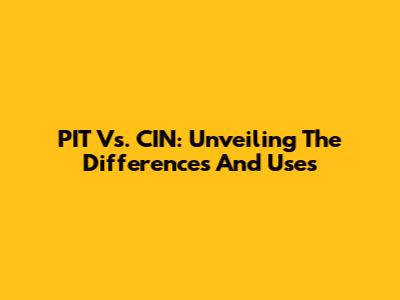 PIT Vs. CIN: Unveiling The Differences And Uses
