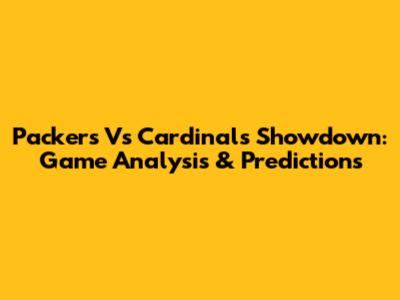Packers Vs Cardinals Showdown: Game Analysis & Predictions