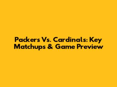 Packers Vs. Cardinals: Key Matchups & Game Preview