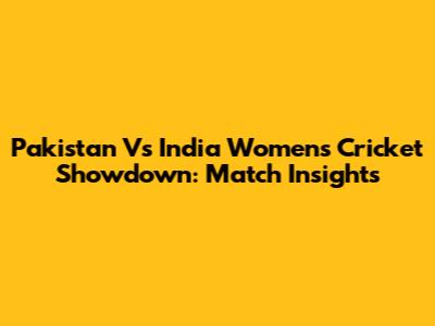 Pakistan Vs India Women's Cricket Showdown: Match Insights