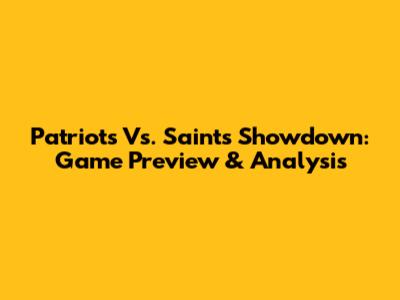 Patriots Vs. Saints Showdown: Game Preview & Analysis