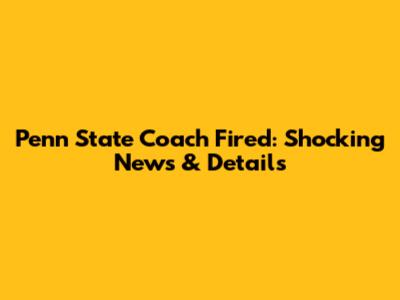 Penn State Coach Fired: Shocking News & Details