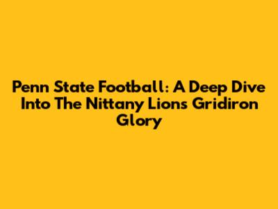 Penn State Football: A Deep Dive Into The Nittany Lions' Gridiron Glory