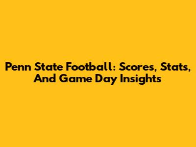 Penn State Football: Scores, Stats, And Game Day Insights
