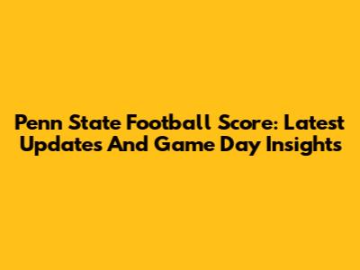 Penn State Football Score: Latest Updates And Game Day Insights