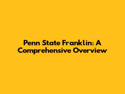 Penn State Franklin: A Comprehensive Overview