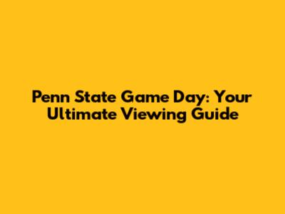 Penn State Game Day: Your Ultimate Viewing Guide
