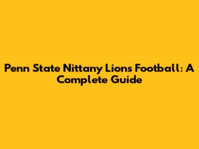 Penn State Nittany Lions Football: A Complete Guide