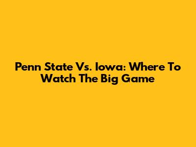 Penn State Vs. Iowa: Where To Watch The Big Game