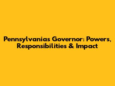 Pennsylvania's Governor: Powers, Responsibilities & Impact