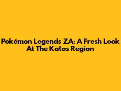 Pokémon Legends ZA: A Fresh Look At The Kalos Region