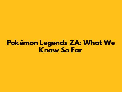 Pokémon Legends ZA: What We Know So Far