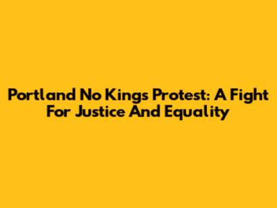 Portland No Kings Protest: A Fight For Justice And Equality