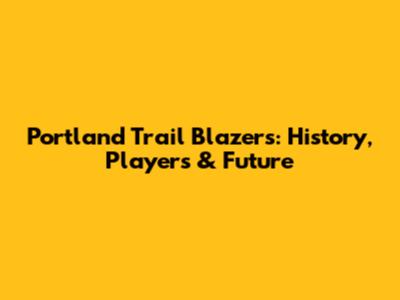 Portland Trail Blazers: History, Players & Future