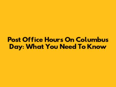Post Office Hours On Columbus Day: What You Need To Know