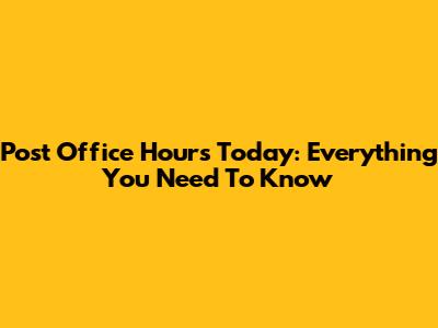 Post Office Hours Today: Everything You Need To Know