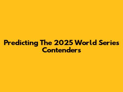 Predicting The 2025 World Series Contenders