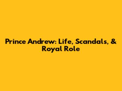Prince Andrew: Life, Scandals, & Royal Role