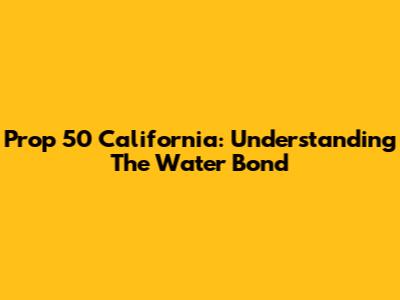 Prop 50 California: Understanding The Water Bond
