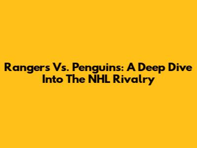 Rangers Vs. Penguins: A Deep Dive Into The NHL Rivalry
