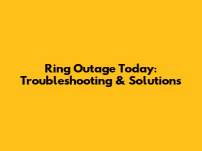 Ring Outage Today: Troubleshooting & Solutions