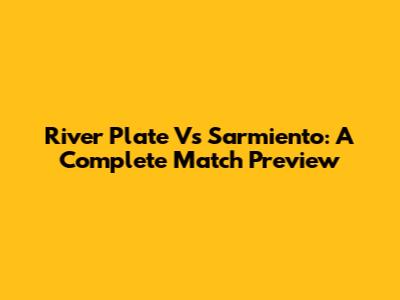 River Plate Vs Sarmiento: A Complete Match Preview