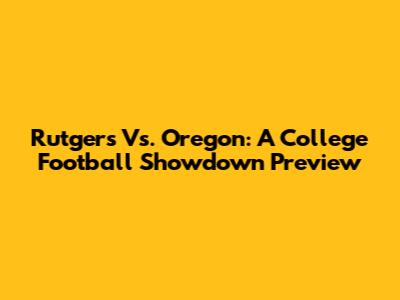 Rutgers Vs. Oregon: A College Football Showdown Preview