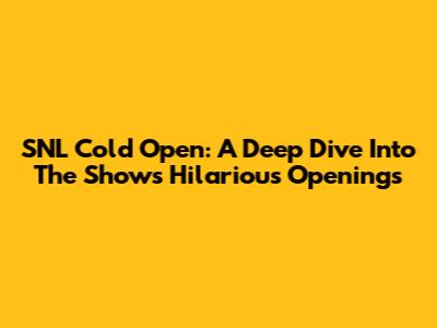 SNL Cold Open: A Deep Dive Into The Show's Hilarious Openings