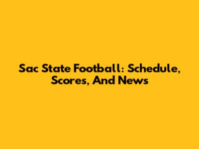 Sac State Football: Schedule, Scores, And News