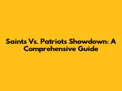 Saints Vs. Patriots Showdown: A Comprehensive Guide